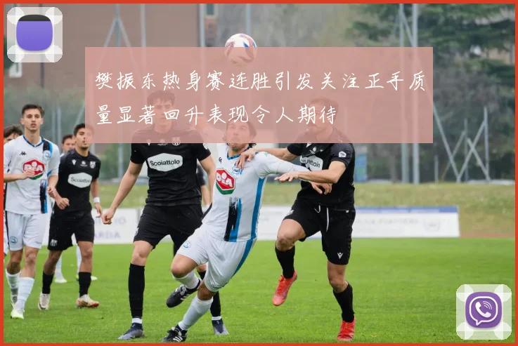 樊振东热身赛连胜引发关注正手质量显著回升表现令人期待