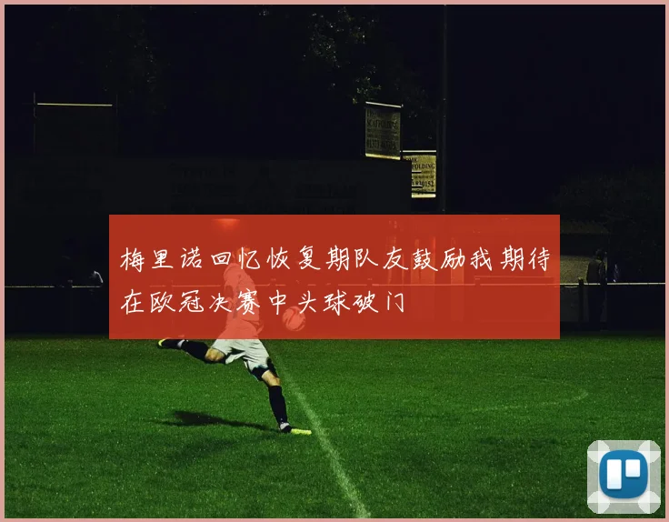 梅里诺回忆恢复期队友鼓励我期待在欧冠决赛中头球破门