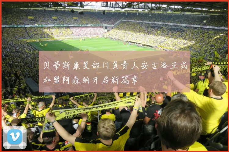 贝蒂斯康复部门负责人安古洛正式加盟阿森纳开启新篇章