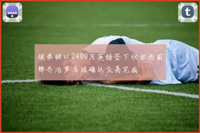 埃弗顿以2400万英镑签下切尔西前锋乔治罗马诺确认交易完成