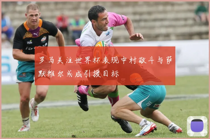 罗马关注世界杯表现中村敬斗与萨默维尔或成引援目标