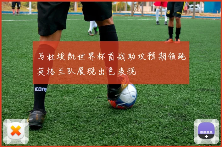马杜埃凯世界杯首战助攻预期领跑英格兰队展现出色表现