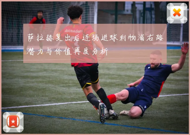 萨拉赫复出后连场进球利物浦右路潜力与价值再度分析