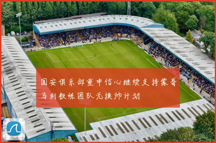 国安俱乐部重申信心继续支持蒙哥马利教练团队无换帅计划